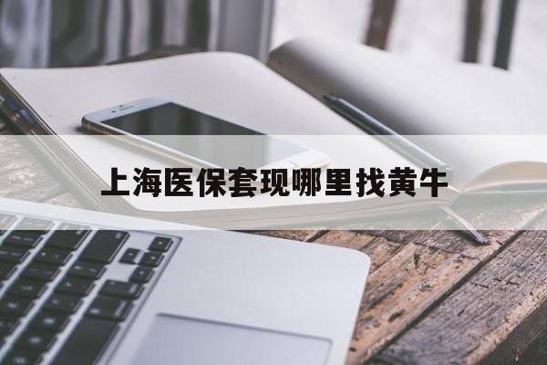 朝阳最新上海医保套现哪里找黄牛方法分析(最方便真实的朝阳上海医保套现电话方法)