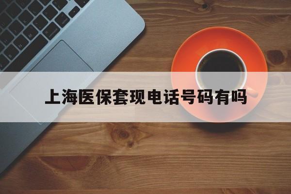 朝阳最新上海医保套现电话号码有吗方法分析(最方便真实的朝阳上海医保卡能套现的地方吗电话方法)