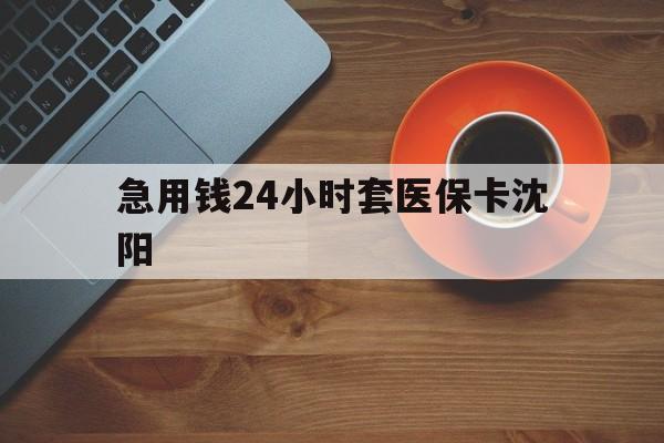 朝阳最新急用钱24小时套医保卡沈阳方法分析(最方便真实的朝阳石家庄急用钱套医保卡联系方式渠道方法)