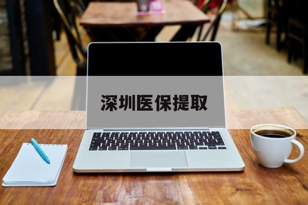 朝阳最新深圳医保提取方法分析(最方便真实的朝阳深圳医保提取微信24小时方法)