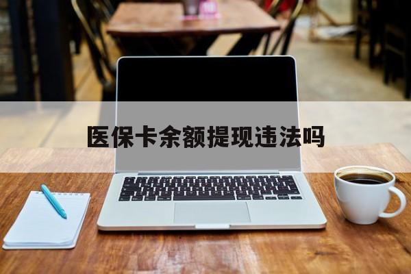 朝阳最新医保卡余额提现违法吗方法分析(最方便真实的朝阳医保卡余额提现违法吗安全吗方法)
